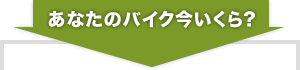 あなたのバイク今いくら?