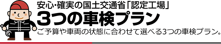 安心・確実のこ国土交通省「認定工場」3つの車検プラン