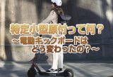 2023年7月1日から創設された特定小型原付のギモンをすべて解決！　〜便利でエコな電動キックボード、今までと何が変わったの？〜