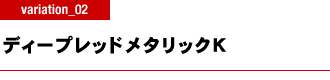 ディープレッドメタリックK