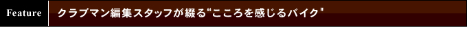 クラブマン編集スタッフが綴る こころを感じるバイク