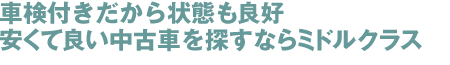 車検付きだから状態も良好安くて良い中古車を探すならミドルクラス