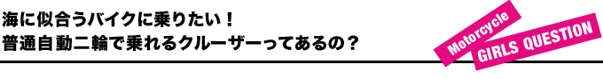 海に似合うバイクに乗りたい！普通自動二輪で乗れるクルーザーってあるの？