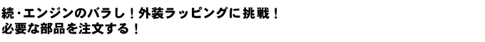 続・エンジンのバラし!外装ラッピングに挑戦!必要な部品を注文する!