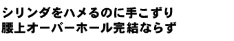 シリンダをハメるのに手こずり 腰上オーバーホール完結ならず…