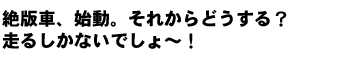 絶版車、始動。それからどうする？走るしかないでしょ～！