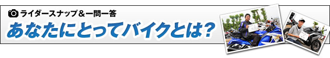 ライダースナップ あなたにとってバイクとは？