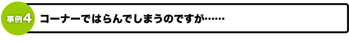 コーナーではらんでしまうのですが……