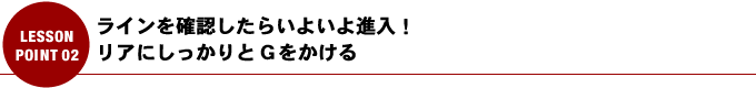 ラインを確認したらいよいよ進入！リアにしっかりとGをかける