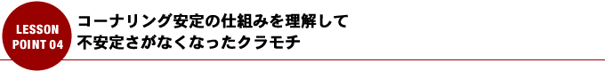 コーナリング安定の仕組みを理解して不安定さがなくなったクラモチ