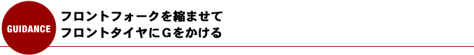 フロントフォークを縮ませてフロントタイヤにGをかける