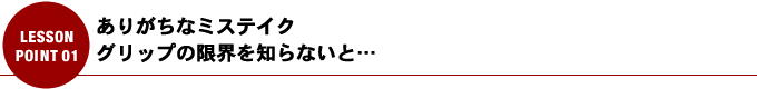 ありがちなミステイク グリップの限界を知らないと…