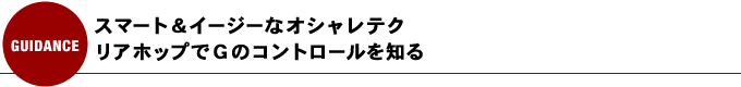 スマート＆イージーなオシャレテク リアホップでGのコントロールを知る