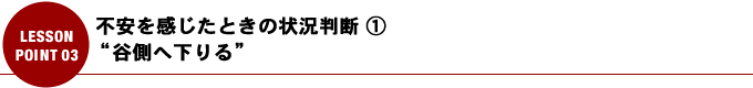 不安を感じたときの状況判断 ① “谷側へ下りる”