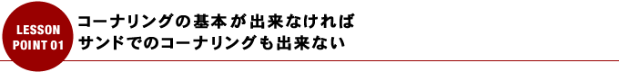 コーナリングの基本が出来なければサンドでのコーナリングも出来ない