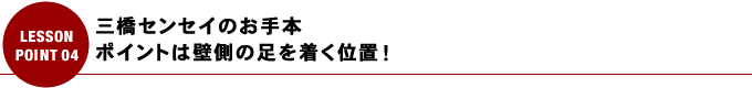 三橋センセイのお手本 ポイントは壁側の足を着く位置！