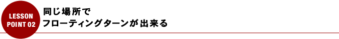 同じ場所でフローティングターンが出来る