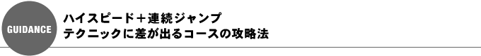 ハイスピード＋連続ジャンプ、テクニックに差が出るコースの攻略法