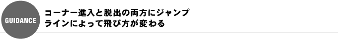 コーナー進入と脱出の両方にジャンプ・ラインによって飛び方が変わる