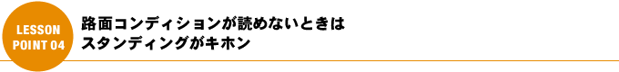 路面コンディションが読めないときはスタンディングがキホン