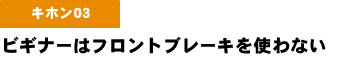 ビギナーはフロントブレーキを使わない