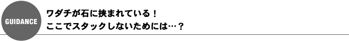 ワダチが石に挟まれている！ここでスタックしないためには…？