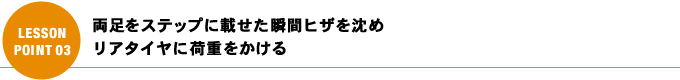 両足をステップに載せた瞬間ヒザを沈め リアタイヤに荷重をかける