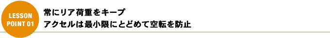 常にリア荷重をキープ アクセルは最小限にとどめて空転を防止