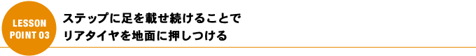 ステップに足を載せ続けることで リアタイヤを地面に押しつける