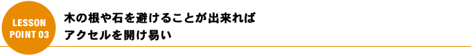 木の根や石を避けることが出来ればアクセルを開け易い