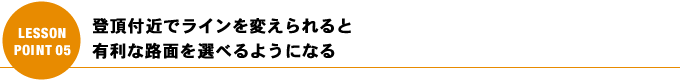 登頂付近でラインを変えられると有利な路面を選べるようになる