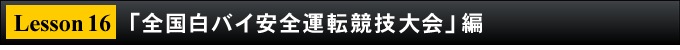 Lesson16／全国白バイ安全運転競技大会