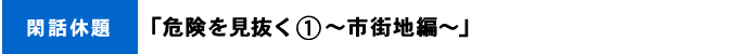 閑話休題「危険を見抜く①～市街地編～」