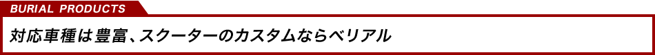 対応車種は豊富、スクーターのカスタムならベリアル