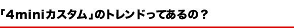 「４miniカスタム」のトレンドってあるの？