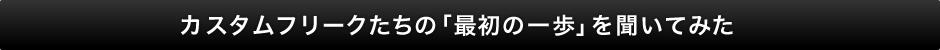 カスタムフリークたちの「最初の一歩」を聞いてみた