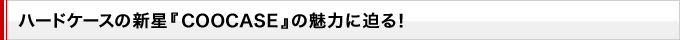 ハードケースの新星『 COOCASE 』の魅力に迫る！