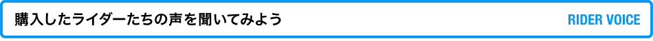 購入したライダーたちの声を聞いてみよう