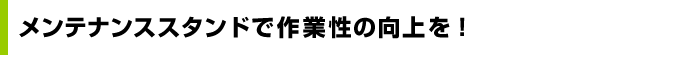 メンテナンススタンドで作業性の向上を！