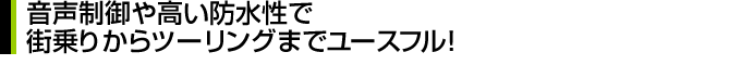 音声制御や高い防水性で街乗りからツーリングまでユースフル！