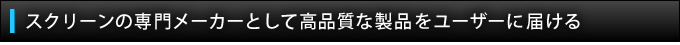 スクリーンの専門メーカーとして高品質な製品をユーザーに届ける