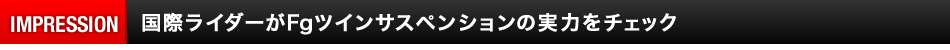 国際ライダーがFgツインサスペンションの実力をチェック