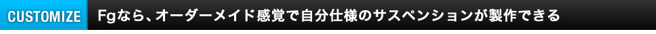 オーダメイド感覚で自分仕様のサスペンションが製作できる