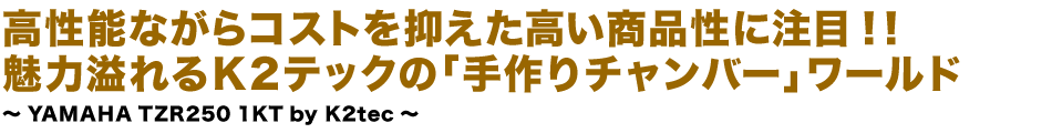 高性能ながらコストを抑えた高い商品性に注目！！魅力溢れるK2テックの「手作りチャンバー」ワールド