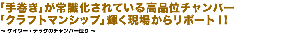 「手巻き」が常識化されている高品位チャンバー「クラフトマンシップ」輝く現場からリポート！！