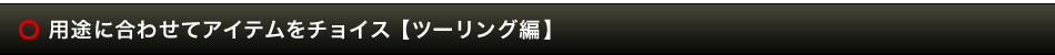 用途に合わせてアイテムをチョイス　【ツーリング編】