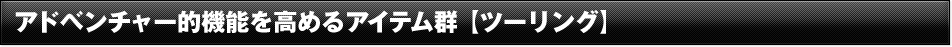 アドベンチャー的機能を高めるアイテム群 【ツーリング】