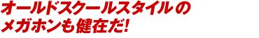 オールドスクールスタイルのメガホンも健在だ!