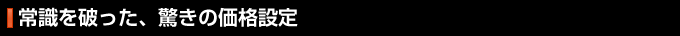 常識を破った、驚きの価格設定