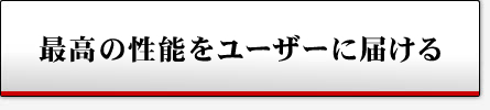 最高の性能をユーザーに届ける